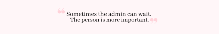 Quote: Sometimes the admin can wait. The person is more important.